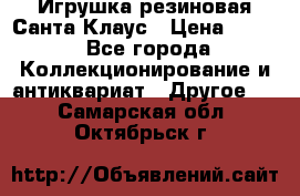 Игрушка резиновая Санта Клаус › Цена ­ 500 - Все города Коллекционирование и антиквариат » Другое   . Самарская обл.,Октябрьск г.